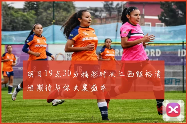 明日19点30分精彩对决江西鲸裕清酒期待与你共襄盛举