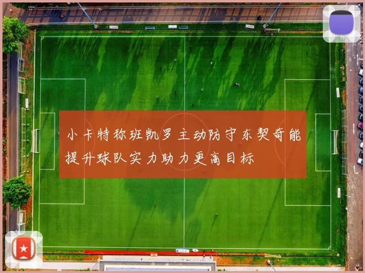 小卡特称班凯罗主动防守东契奇能提升球队实力助力更高目标