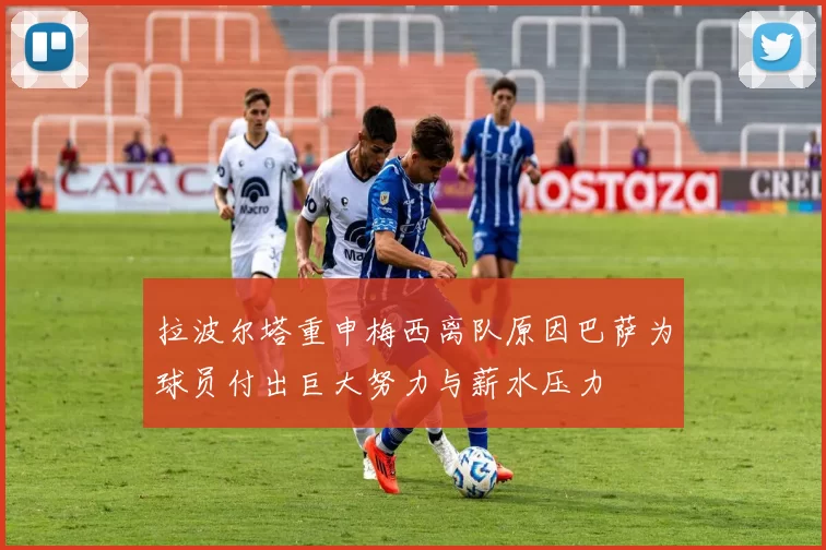 拉波尔塔重申梅西离队原因巴萨为球员付出巨大努力与薪水压力