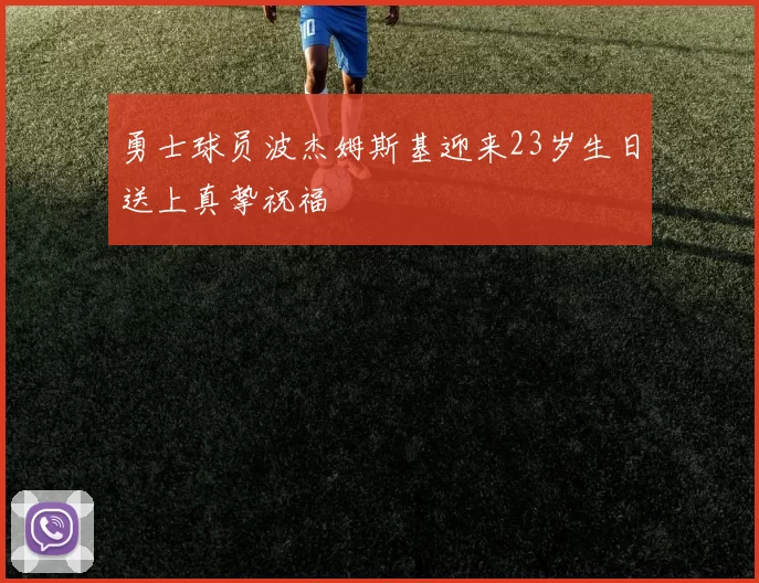 勇士球员波杰姆斯基迎来23岁生日送上真挚祝福