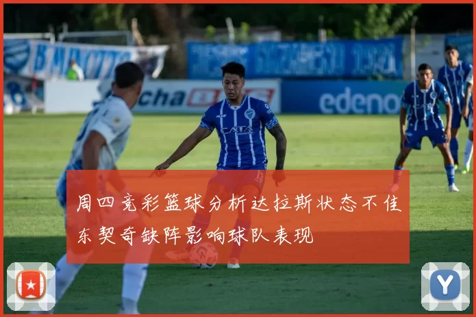 周四竞彩篮球分析达拉斯状态不佳东契奇缺阵影响球队表现