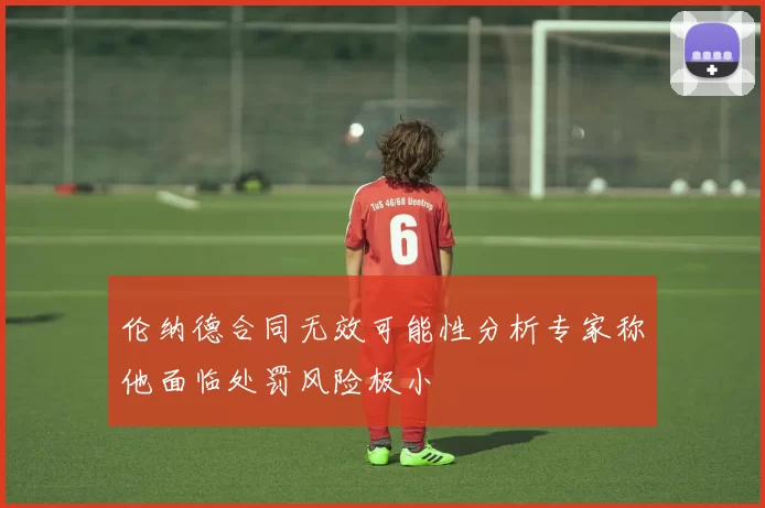 伦纳德合同无效可能性分析专家称他面临处罚风险极小
