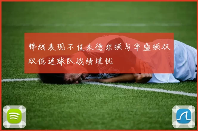 锋线表现不佳米德尔顿与华盛顿双双低迷球队战绩堪忧