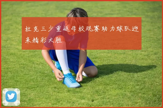 杜克三少重返母校观赛助力球队迎来精彩大胜